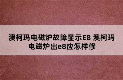 澳柯玛电磁炉故障显示E8 澳柯玛电磁炉出e8应怎样修